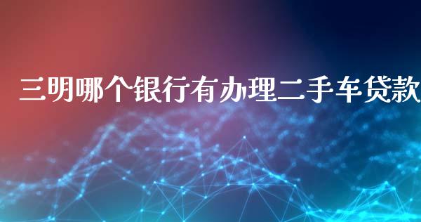 三明哪个银行有办理二手车贷款_https://wap.fcdydaikuan.com_新股数据_第1张