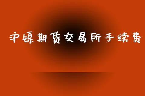 沪镍期货交易所手续费_https://wap.fcdydaikuan.com_投资策略_第1张