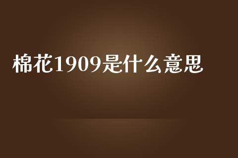 棉花1909是什么意思_https://wap.fcdydaikuan.com_新股数据_第1张
