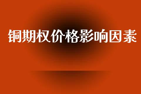 铜期权价格影响因素_https://wap.fcdydaikuan.com_新股数据_第1张