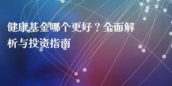 健康基金哪个更好？全面解析与投资指南_https://wap.fcdydaikuan.com_国际投资_第1张