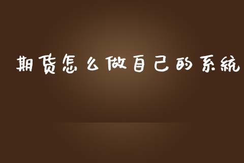 期货怎么做自己的系统_https://wap.fcdydaikuan.com_投资策略_第1张