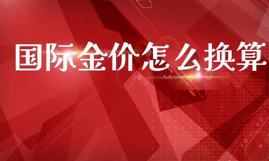 国际金价怎么换算_https://wap.fcdydaikuan.com_新股数据_第1张