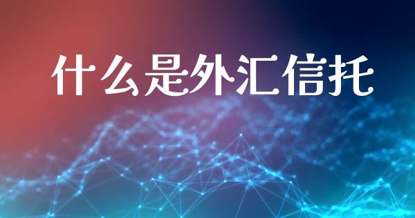 什么是外汇信托_https://wap.fcdydaikuan.com_投资策略_第1张