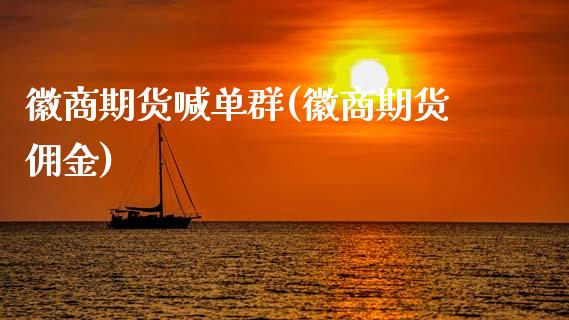 徽商期货喊单群(徽商期货佣金)_https://wap.fcdydaikuan.com_期货品种_第1张