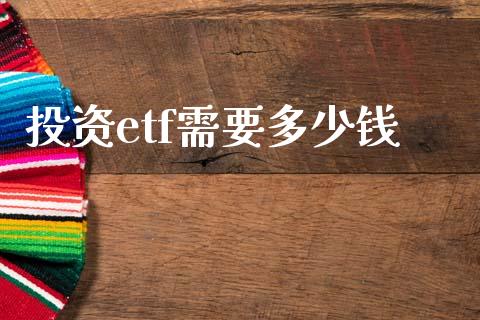 投资etf需要多少钱_https://wap.fcdydaikuan.com_新股数据_第1张
