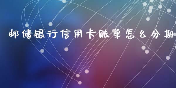 邮储银行信用卡账单怎么分期_https://wap.fcdydaikuan.com_国际投资_第1张