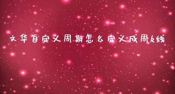 文华自定义周期怎么定义成周k线_https://wap.fcdydaikuan.com_国际投资_第1张