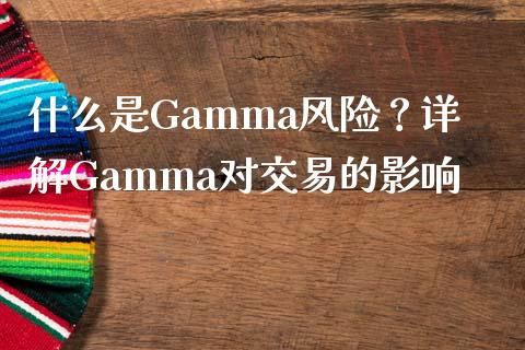 什么是Gamma风险？详解Gamma对交易的影响_https://wap.fcdydaikuan.com_金融机构_第1张