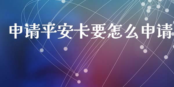 申请平安卡要怎么申请_https://wap.fcdydaikuan.com_理财顾问_第1张