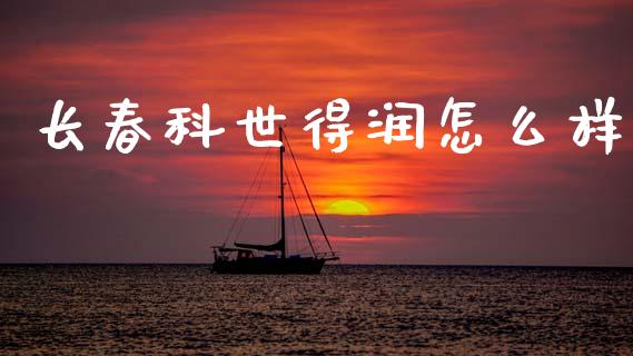 长春科世得润怎么样_https://wap.fcdydaikuan.com_国际投资_第1张
