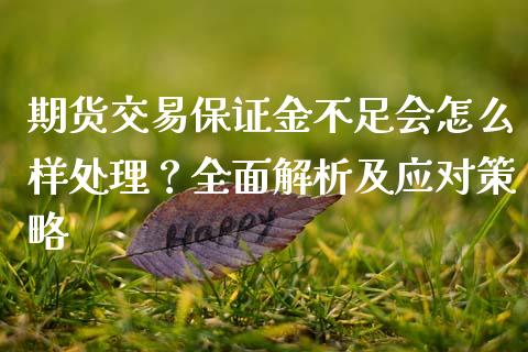 期货交易保证金不足会怎么样处理？全面解析及应对策略_https://wap.fcdydaikuan.com_投资策略_第1张