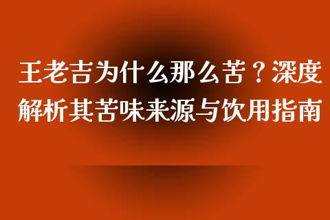 王老吉为什么那么苦？深度解析其苦味来源与饮用指南_https://wap.fcdydaikuan.com_期货品种_第1张