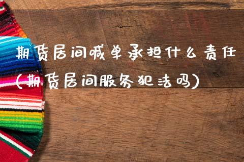期货居间喊单承担什么责任(期货居间服务犯法吗)_https://wap.fcdydaikuan.com_国际投资_第1张