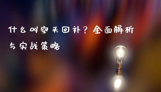 什么叫空头回补？全面解析与实战策略_https://wap.fcdydaikuan.com_新股数据_第1张