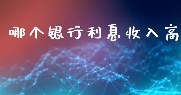 哪个银行利息收入高_https://wap.fcdydaikuan.com_金融机构_第1张