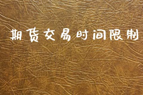 期货交易时间限制_https://wap.fcdydaikuan.com_国际投资_第1张