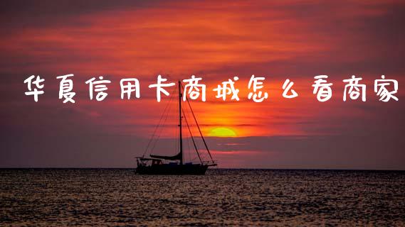 华夏信用卡商城怎么看商家_https://wap.fcdydaikuan.com_理财顾问_第1张