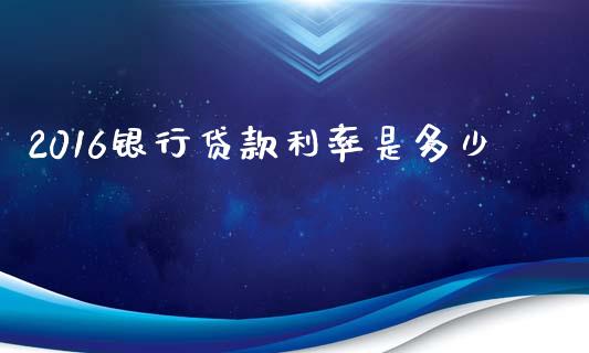 2016银行贷款利率是多少_https://wap.fcdydaikuan.com_投资策略_第1张
