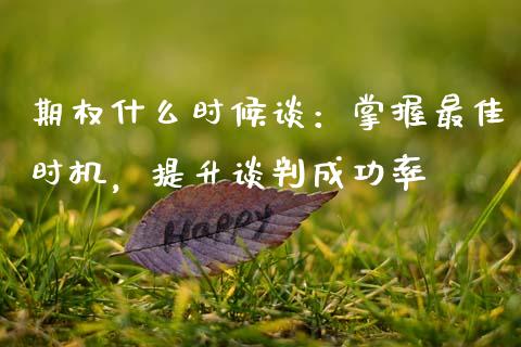 期权什么时候谈：掌握最佳时机，提升谈判成功率_https://wap.fcdydaikuan.com_金融机构_第1张