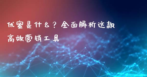优蜜是什么？全面解析这款高效营销工具_https://wap.fcdydaikuan.com_金融机构_第1张