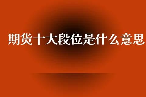 期货十大段位是什么意思_https://wap.fcdydaikuan.com_投资策略_第1张