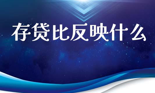 存贷比反映什么_https://wap.fcdydaikuan.com_投资策略_第1张