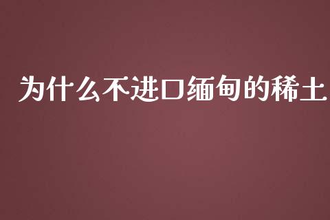 为什么不进口缅甸的稀土_https://wap.fcdydaikuan.com_新股数据_第1张