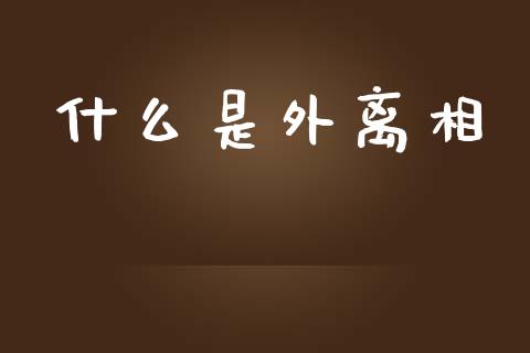 什么是外离相_https://wap.fcdydaikuan.com_期货品种_第1张