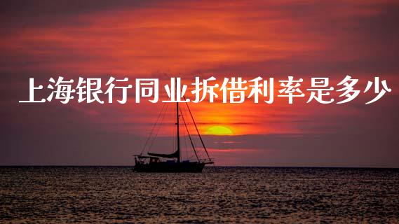 上海银行同业拆借利率是多少_https://wap.fcdydaikuan.com_理财顾问_第1张