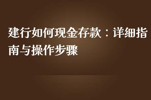 建行如何现金存款：详细指南与操作步骤_https://wap.fcdydaikuan.com_金融机构_第1张