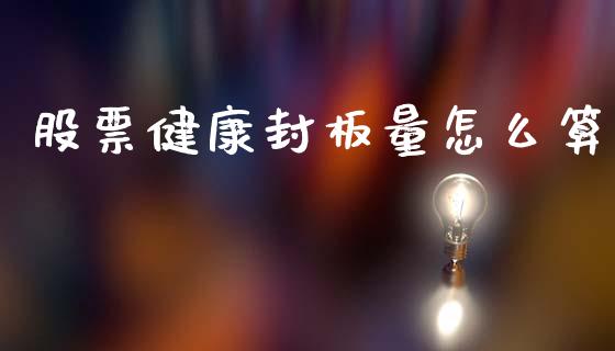 股票健康封板量怎么算_https://wap.fcdydaikuan.com_理财顾问_第1张