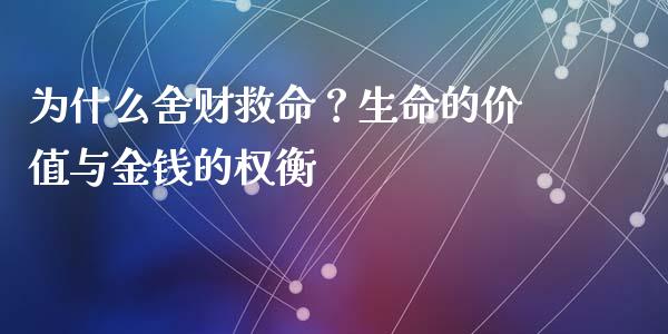 为什么舍财救命？生命的价值与金钱的权衡_https://wap.fcdydaikuan.com_国际投资_第1张