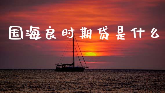 国海良时期贷是什么_理财顾问_第1张_国际投资_理财顾问_投资策略_金融机构 国海良时期贷是什么_https://wap.fcdydaikuan.com_理财顾问_第1张