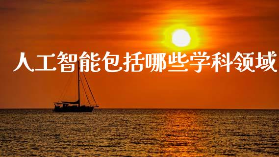人工智能包括哪些学科领域_https://wap.fcdydaikuan.com_期货品种_第1张