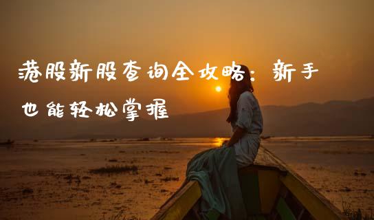 港股新股查询全攻略：新手也能轻松掌握_https://wap.fcdydaikuan.com_期货品种_第1张