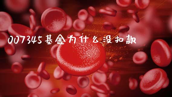 007345基金为什么没扣款_https://wap.fcdydaikuan.com_新股数据_第1张