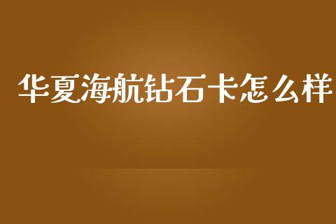 华夏海航钻石卡怎么样_https://wap.fcdydaikuan.com_期货品种_第1张