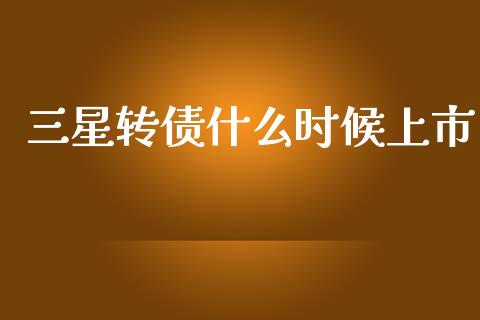 三星转债什么时候上市_https://wap.fcdydaikuan.com_国际投资_第1张