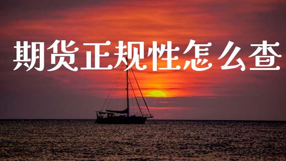 期货正规性怎么查_https://wap.fcdydaikuan.com_金融机构_第1张