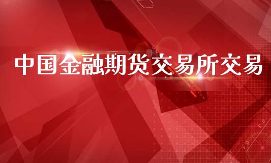 中国金融期货交易所交易_https://wap.fcdydaikuan.com_理财顾问_第1张