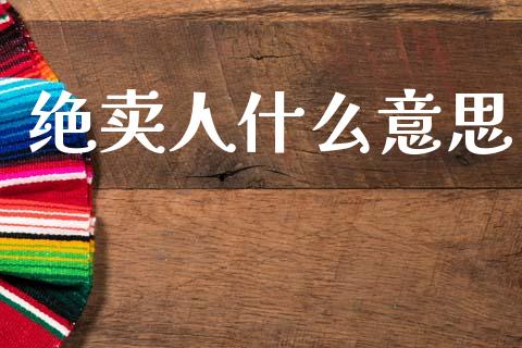 绝卖人什么意思_https://wap.fcdydaikuan.com_期货品种_第1张