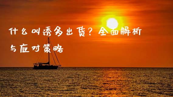 什么叫诱多出货？全面解析与应对策略_https://wap.fcdydaikuan.com_国际投资_第1张