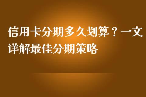 信用卡分期多久划算？一文详解最佳分期策略_https://wap.fcdydaikuan.com_期货品种_第1张