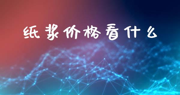 纸浆价格看什么_https://wap.fcdydaikuan.com_金融机构_第1张