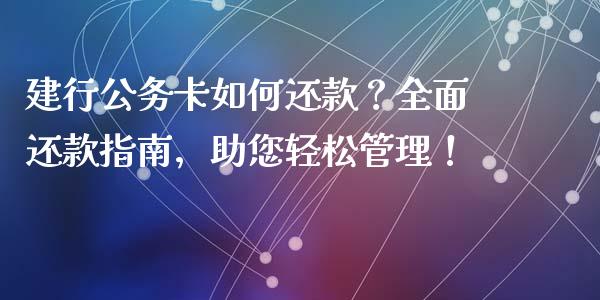 建行公务卡如何还款？全面还款指南，助您轻松管理！_https://wap.fcdydaikuan.com_金融机构_第1张