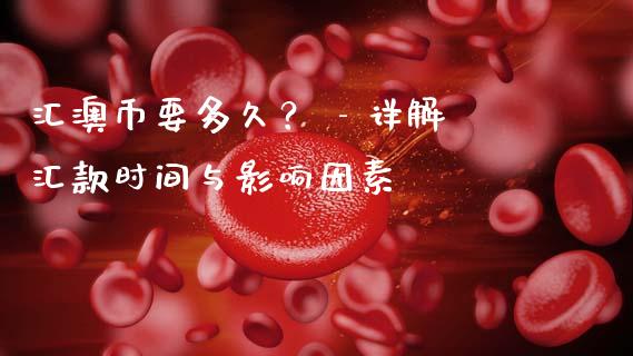 汇澳币要多久？ - 详解汇款时间与影响因素_https://wap.fcdydaikuan.com_理财顾问_第1张