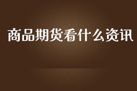商品期货看什么资讯_https://wap.fcdydaikuan.com_理财顾问_第1张