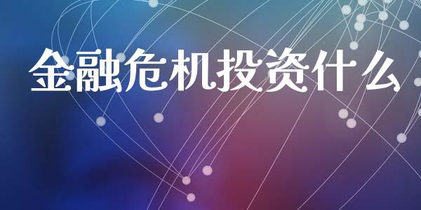 金融危机投资什么_https://wap.fcdydaikuan.com_金融机构_第1张