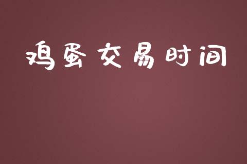 鸡蛋交易时间_https://wap.fcdydaikuan.com_国际投资_第1张
